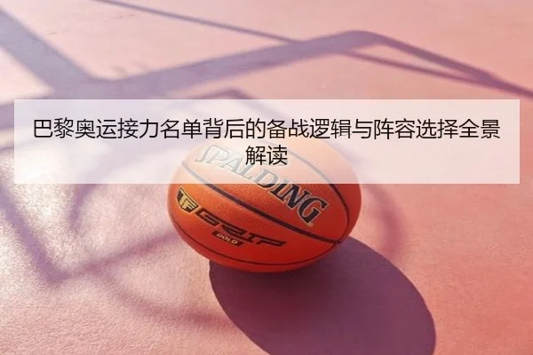 巴黎奥运接力名单背后的备战逻辑与阵容选择全景解读