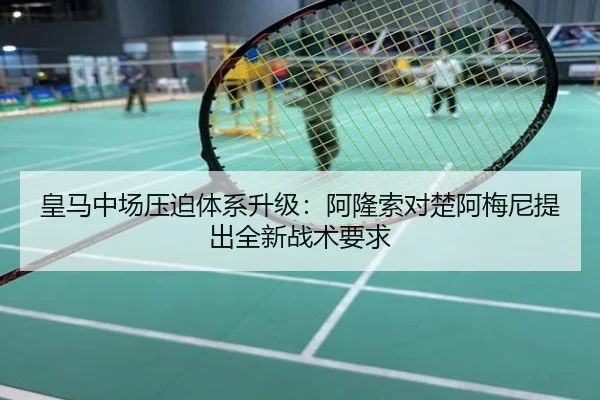 皇马中场压迫体系升级：阿隆索对楚阿梅尼提出全新战术要求