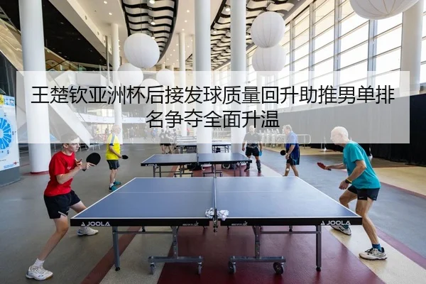 王楚钦亚洲杯后接发球质量回升助推男单排名争夺全面升温